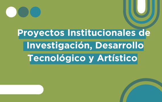 Proyectos Institucionales de Investigación, Desarrollo Tecnológico y Artístico